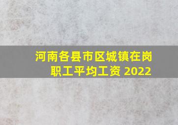 河南各县市区城镇在岗职工平均工资 2022